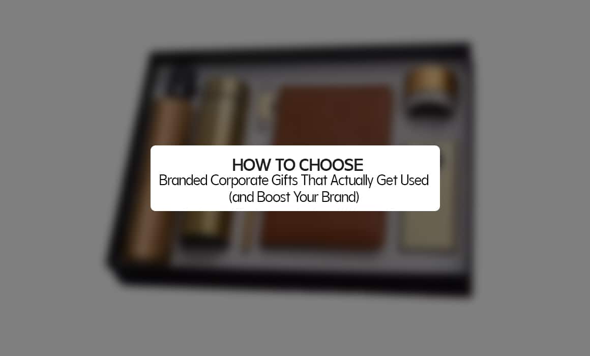 How to Choose Branded Corporate Gifts That Actually Get Used (and Boost Your Brand)