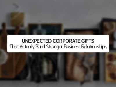 Unexpected Corporate Gifts That Actually Build Stronger Business Relationships