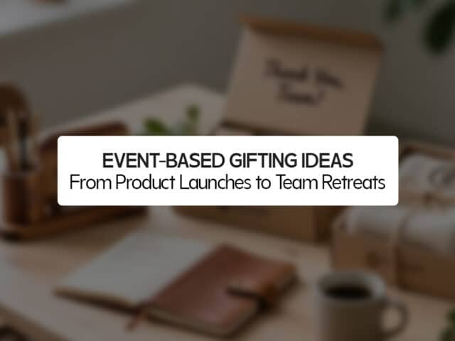 Event-Based Gifting Ideas: From Product Launches to Team Retreats