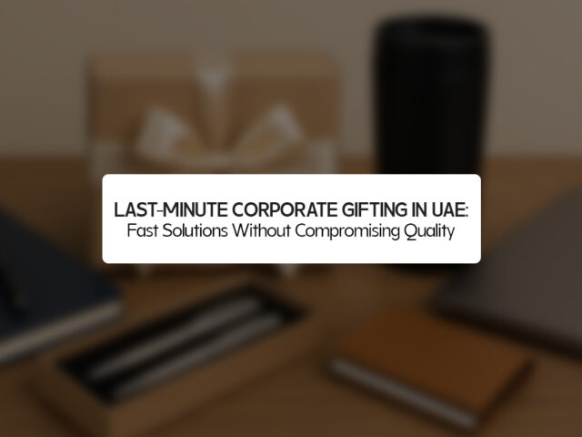 Last-Minute Corporate Gifting in UAE: Fast Solutions Without Compromising Quality