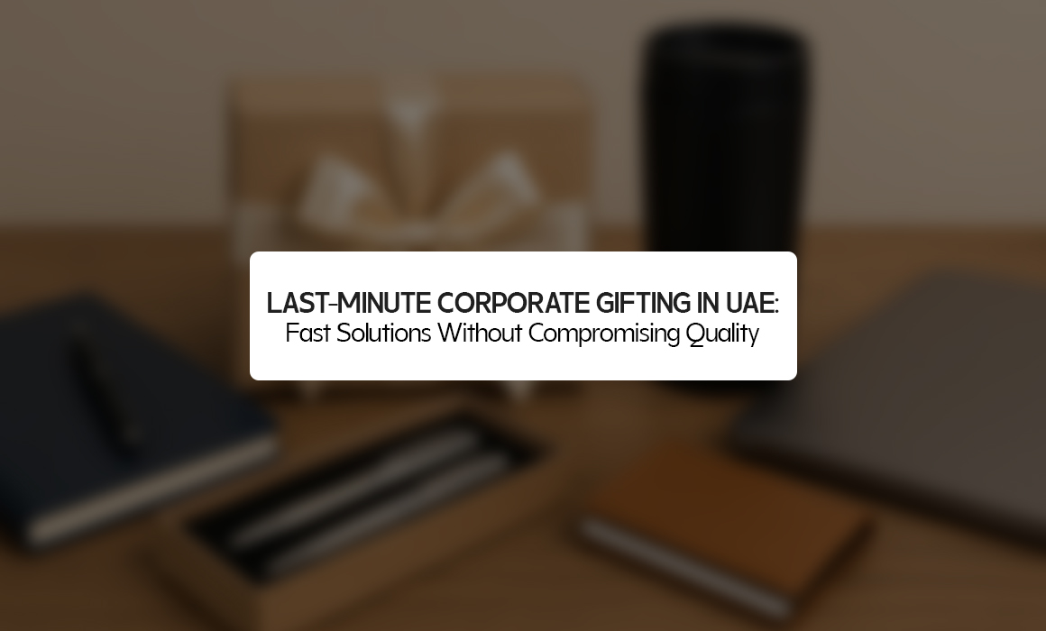Last-Minute Corporate Gifting in UAE: Fast Solutions Without Compromising Quality