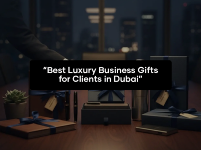 Best Luxury Business Gifts for Clients in Dubai