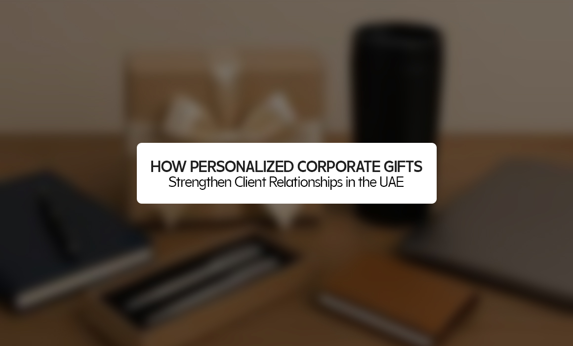 How Personalized Corporate Gifts Strengthen Client Relationships in the UAE
