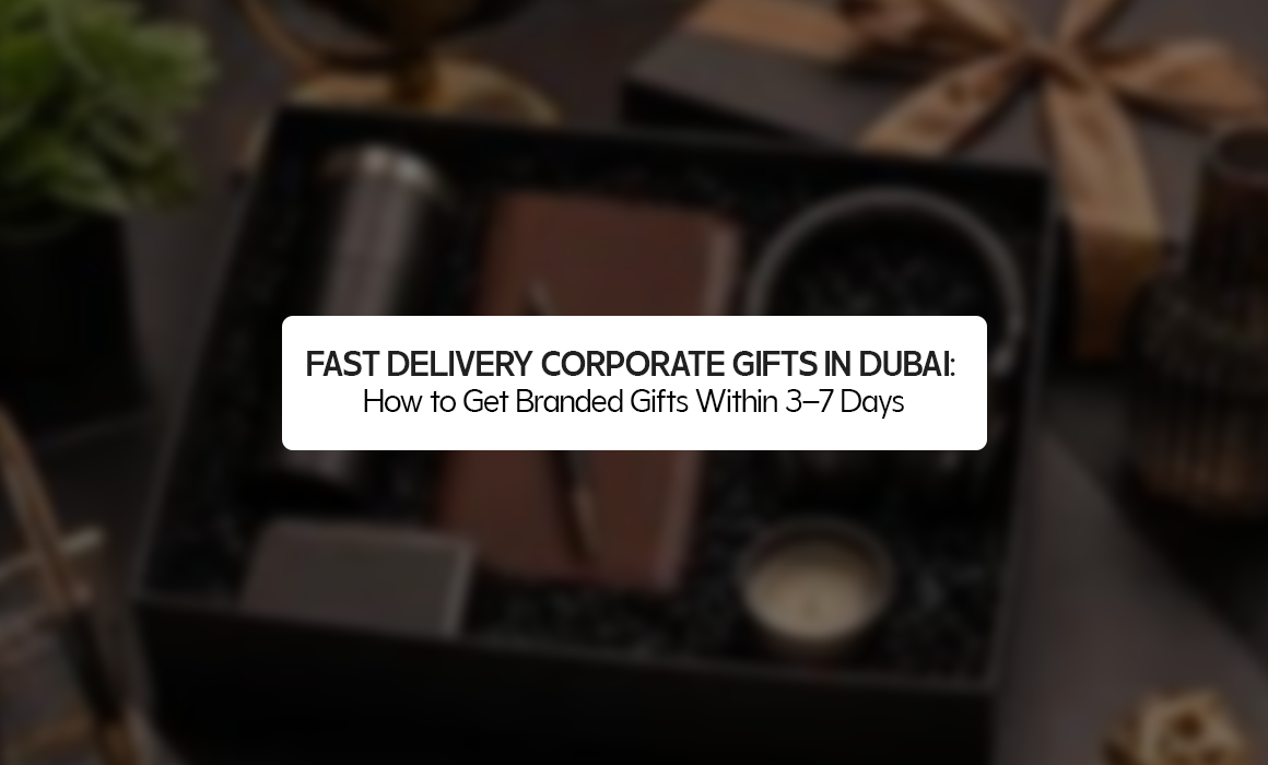 Fast Delivery Corporate Gifts in Dubai: How to Get Branded Gifts Within 3–7 Days