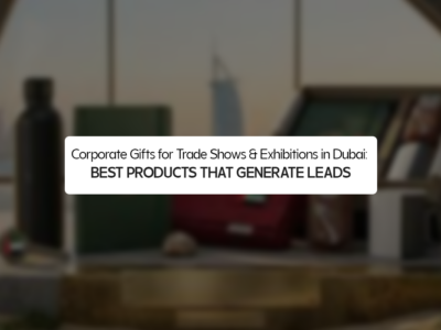 Corporate Gifts for Trade Shows & Exhibitions in Dubai: Best Products That Generate Leads