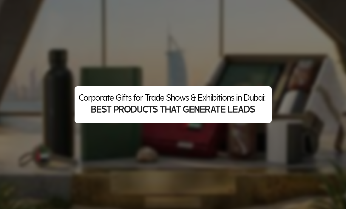 Corporate Gifts for Trade Shows & Exhibitions in Dubai: Best Products That Generate Leads