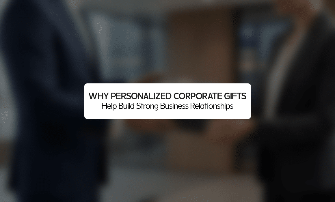 Why Personalized Corporate Gifts Help Build Strong Business Relationships