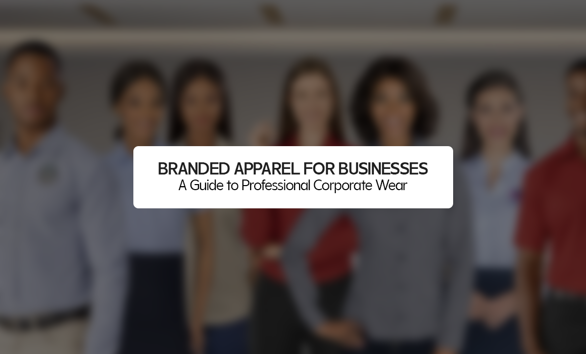 Branded Apparel for Businesses: A Guide to Professional Corporate Wear